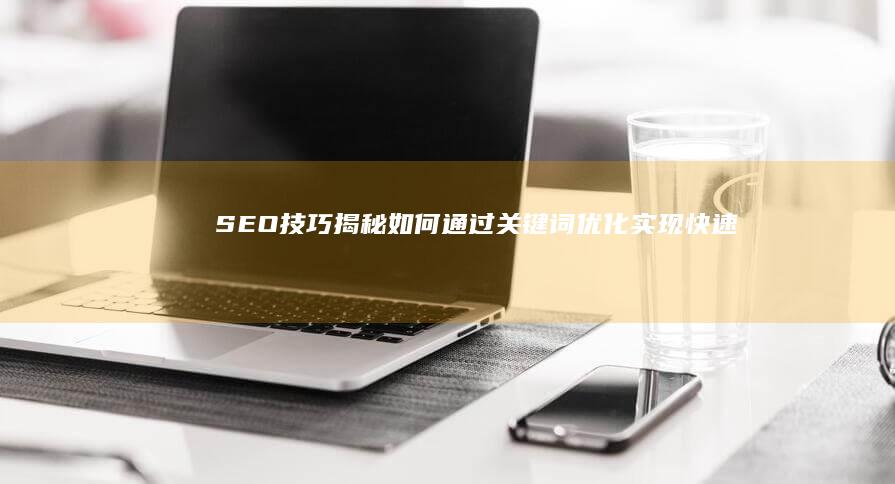 SEO技巧揭秘：如何通过关键词优化实现快速排名